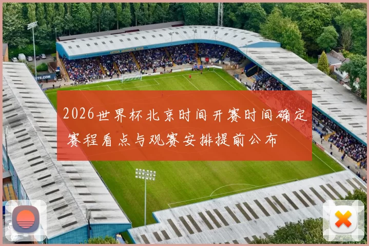 2026世界杯北京时间开赛时间确定 赛程看点与观赛安排提前公布