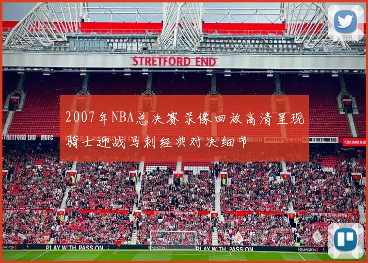 2007年NBA总决赛录像回放高清呈现骑士迎战马刺经典对决细节