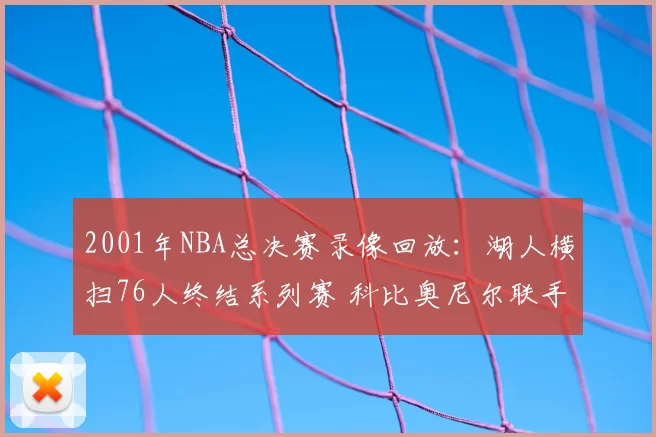 2001年NBA总决赛录像回放：湖人横扫76人终结系列赛 科比奥尼尔联手夺冠