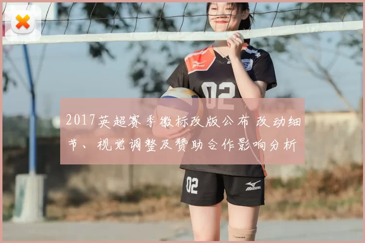 2017英超赛季徽标改版公布 改动细节、视觉调整及赞助合作影响分析