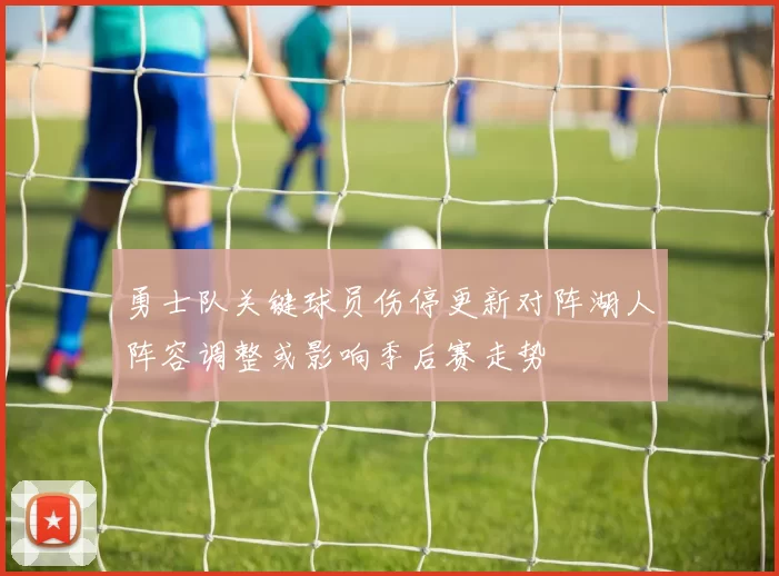 勇士队关键球员伤停更新对阵湖人阵容调整或影响季后赛走势