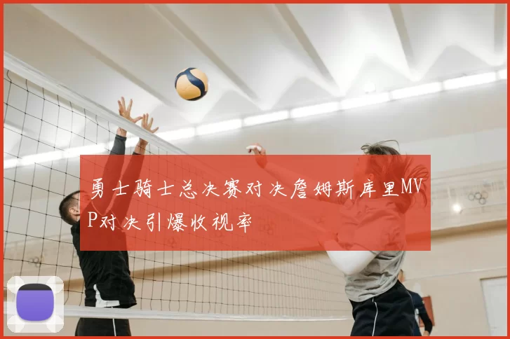 勇士骑士总决赛对决詹姆斯库里MVP对决引爆收视率