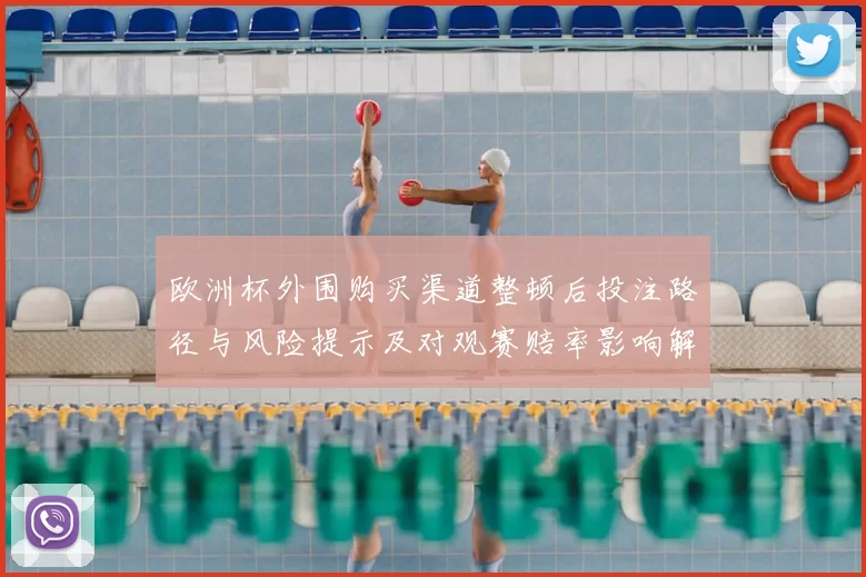 欧洲杯外围购买渠道整顿后投注路径与风险提示及对观赛赔率影响解读