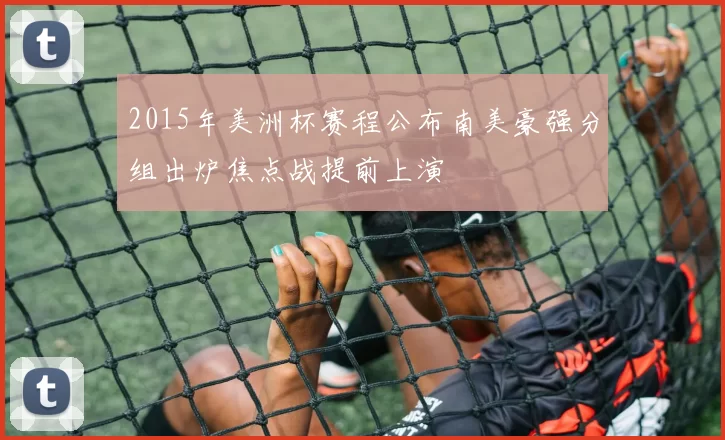 2015年美洲杯赛程公布南美豪强分组出炉焦点战提前上演