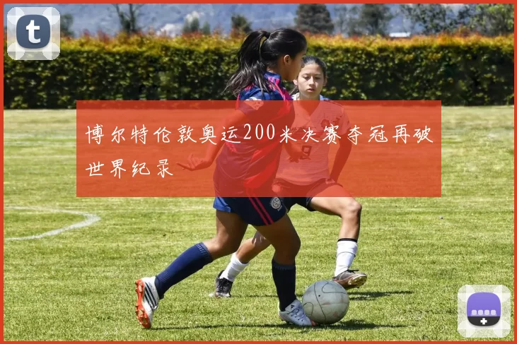 博尔特伦敦奥运200米决赛夺冠再破世界纪录