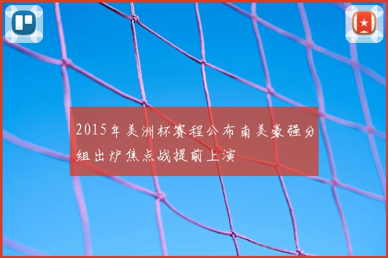 2015年美洲杯赛程公布南美豪强分组出炉焦点战提前上演