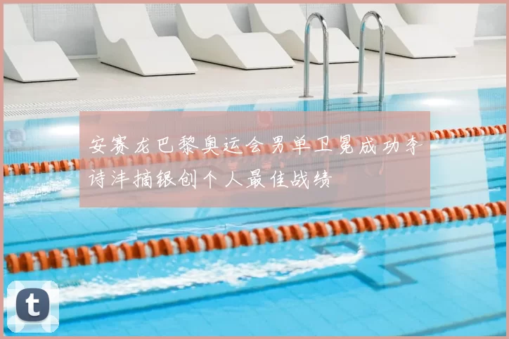安赛龙巴黎奥运会男单卫冕成功李诗沣摘银创个人最佳战绩
