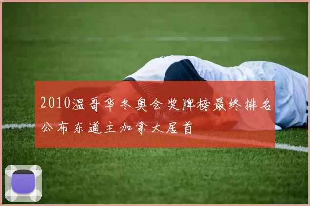 2010温哥华冬奥会奖牌榜最终排名公布东道主加拿大居首