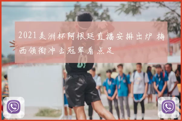 2021美洲杯阿根廷直播安排出炉 梅西领衔冲击冠军看点足