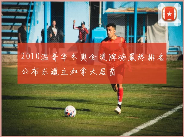 2010温哥华冬奥会奖牌榜最终排名公布东道主加拿大居首