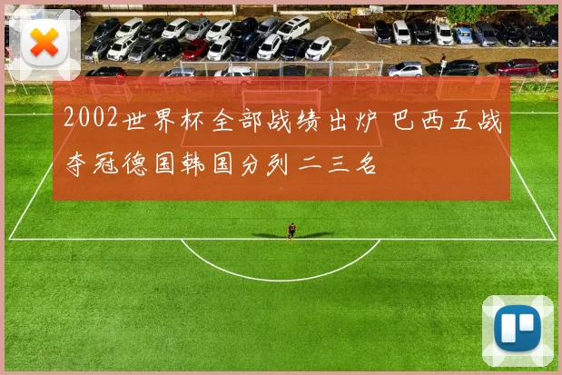 2002世界杯全部战绩出炉 巴西五战夺冠德国韩国分列二三名