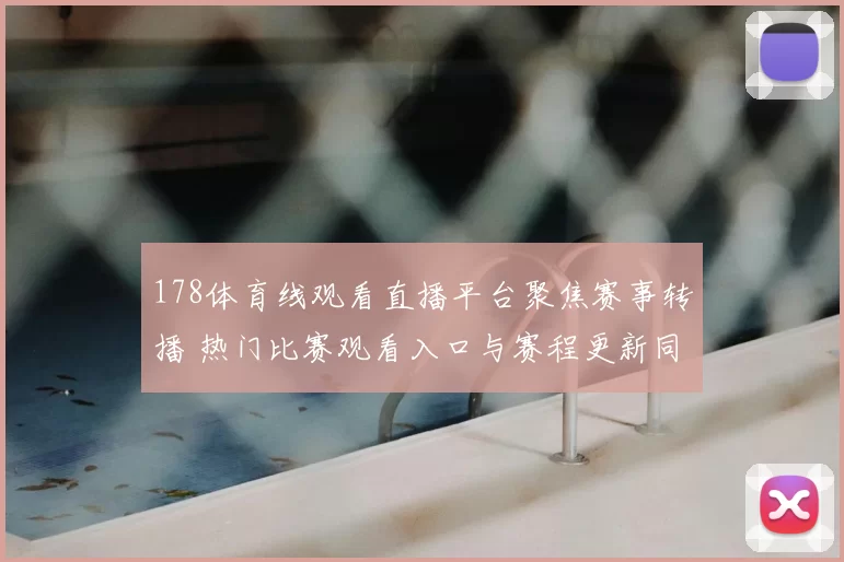 178体育线观看直播平台聚焦赛事转播 热门比赛观看入口与赛程更新同步发布