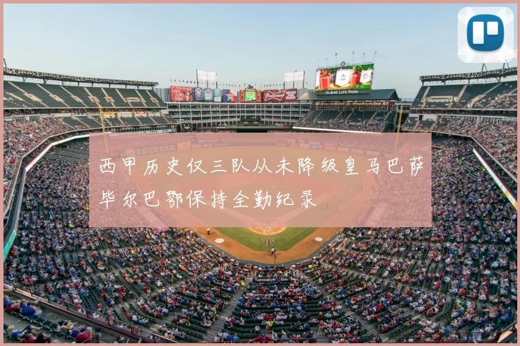 西甲历史仅三队从未降级皇马巴萨毕尔巴鄂保持全勤纪录