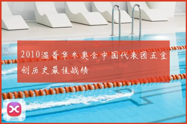 2010温哥华冬奥会中国代表团五金创历史最佳战绩