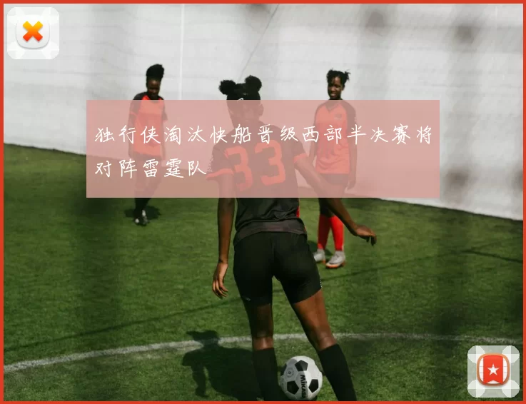 独行侠淘汰快船晋级西部半决赛将对阵雷霆队