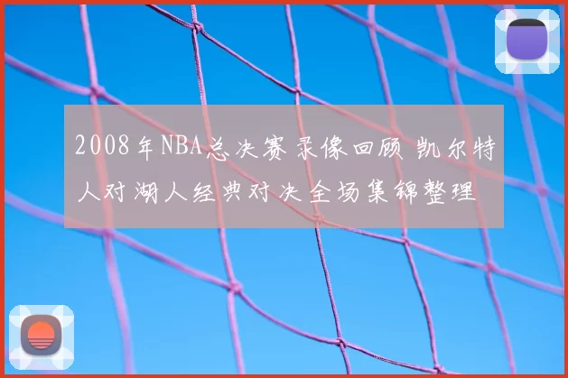 2008年NBA总决赛录像回顾 凯尔特人对湖人经典对决全场集锦整理