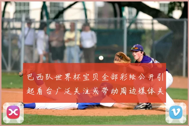 巴西队世界杯宝贝全部彩绘公开引起看台广泛关注或带动周边媒体关注