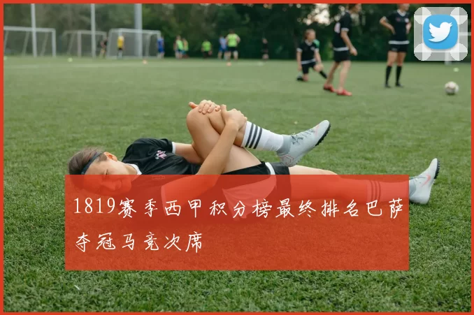 1819赛季西甲积分榜最终排名巴萨夺冠马竞次席