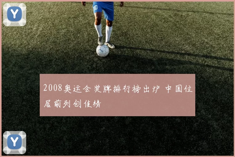 2008奥运会奖牌排行榜出炉 中国位居前列创佳绩