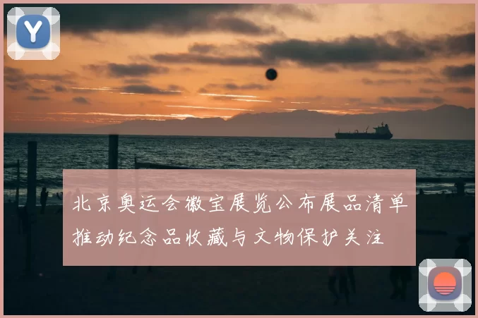 北京奥运会徽宝展览公布展品清单推动纪念品收藏与文物保护关注