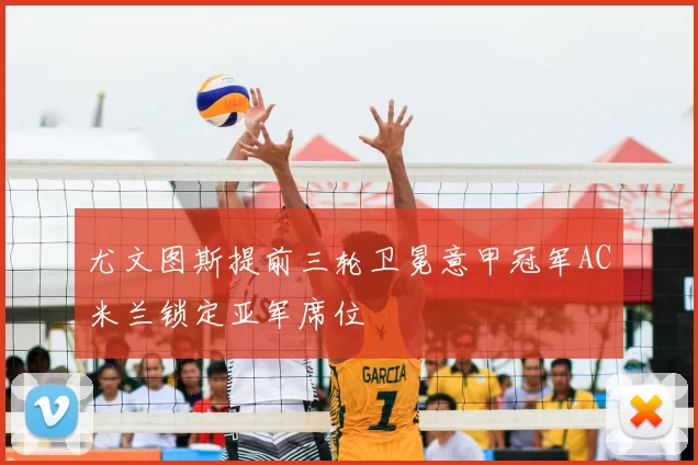 尤文图斯提前三轮卫冕意甲冠军AC米兰锁定亚军席位