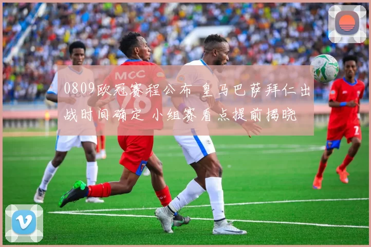 0809欧冠赛程公布 皇马巴萨拜仁出战时间确定 小组赛看点提前揭晓