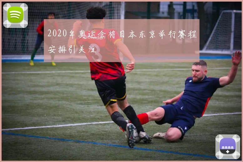 2020年奥运会将日本东京举行赛程安排引关注