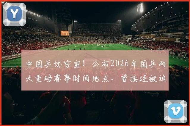 中国乒协官宣!公布2026年国乒两大重磅赛事时间地点,曾接连被迫延期