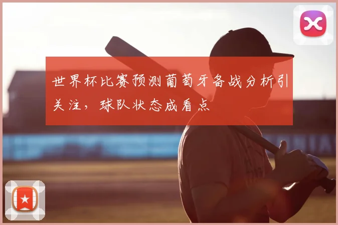 世界杯比赛预测葡萄牙备战分析引关注，球队状态成看点