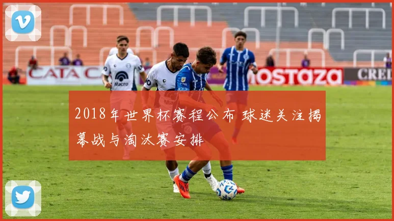 2018年世界杯赛程公布 球迷关注揭幕战与淘汰赛安排