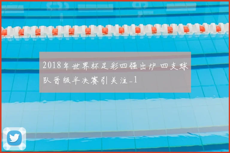 2018年世界杯足彩四强出炉 四支球队晋级半决赛引关注_1