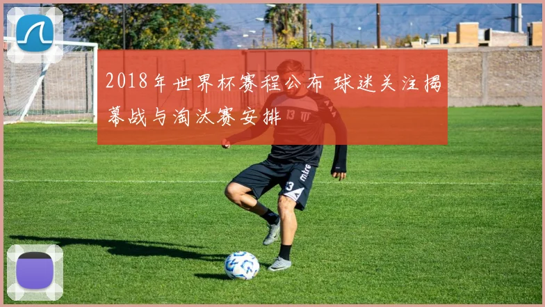 2018年世界杯赛程公布 球迷关注揭幕战与淘汰赛安排